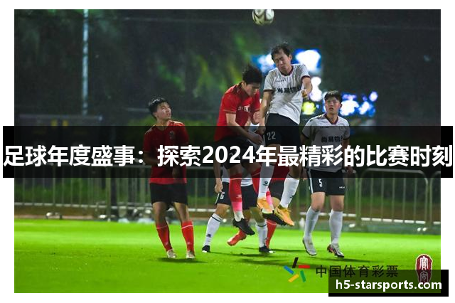 足球年度盛事：探索2024年最精彩的比赛时刻