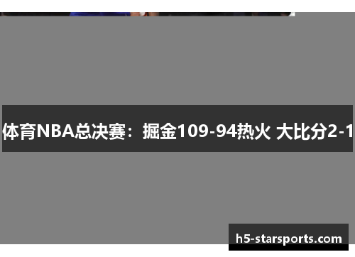 体育NBA总决赛：掘金109-94热火 大比分2-1